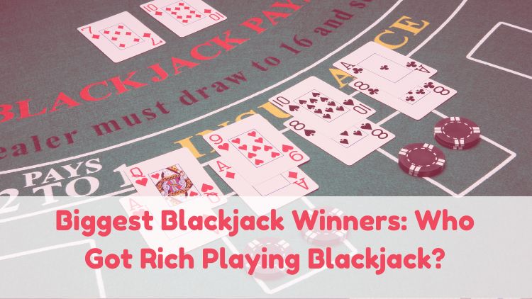 Biggest Blackjack Winners: Who Got Rich Playing Blackjack?