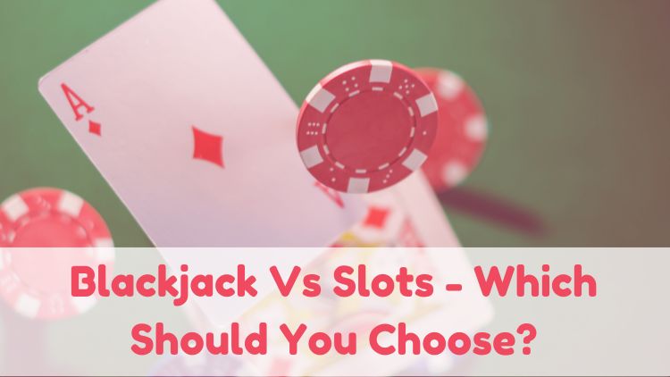 Blackjack Vs Slots - Which Should You Choose?