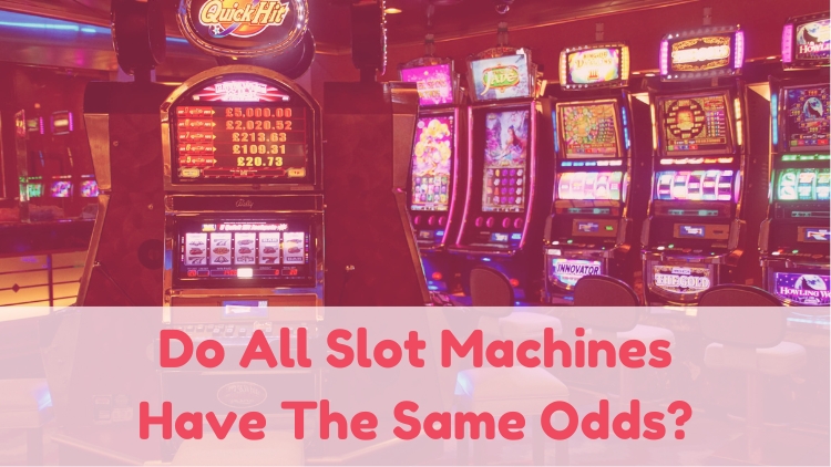 Do All Slot Machines Have The Same Odds?