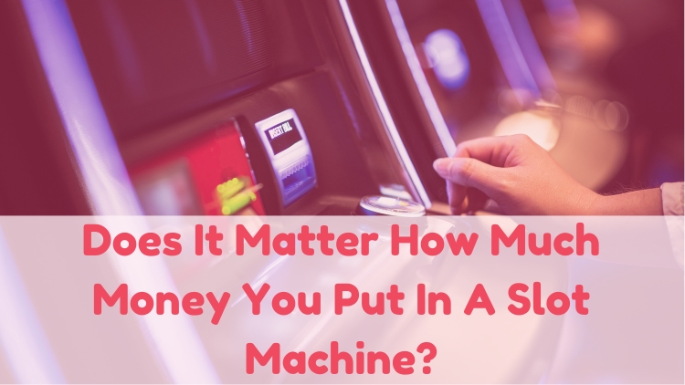 Does It Matter How Much Money You Put In A Slot Machine?