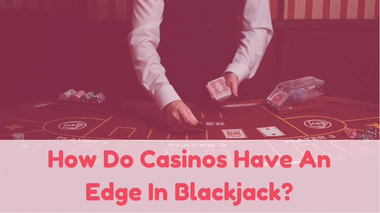 How Do Casinos Have An Edge In Blackjack?