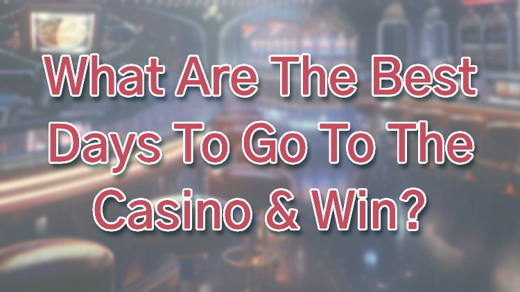 What Are The Best Days To Go To The Casino & Win?
