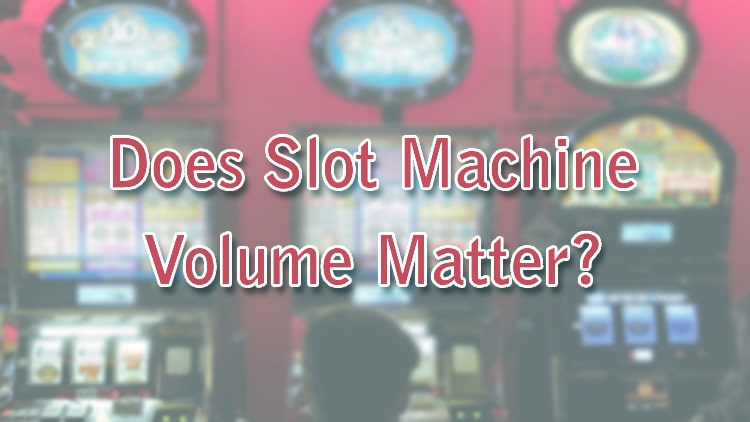 Does Slot Machine Volume Matter?