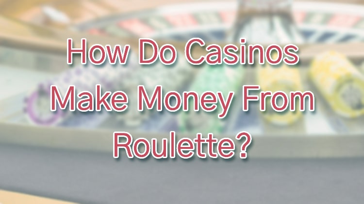 How Do Casinos Make Money From Roulette?