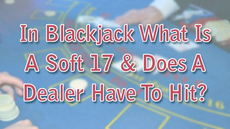 In Blackjack What Is A Soft 17 & Does A Dealer Have To Hit?